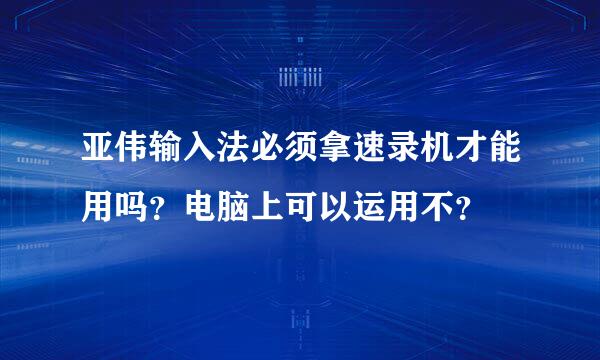 亚伟输入法必须拿速录机才能用吗？电脑上可以运用不？