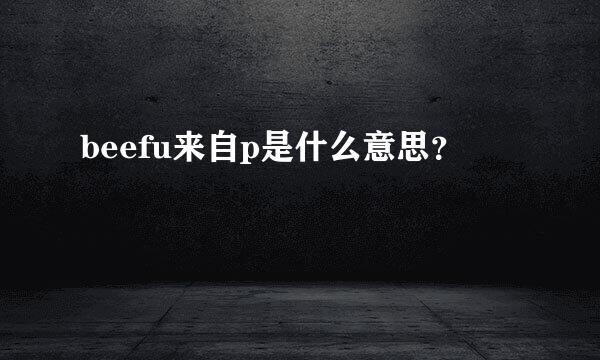 beefu来自p是什么意思？