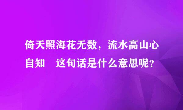 倚天照海花无数，流水高山心自知 这句话是什么意思呢？