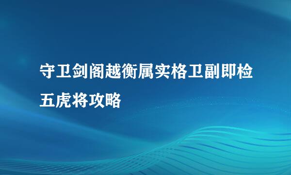 守卫剑阁越衡属实格卫副即检五虎将攻略