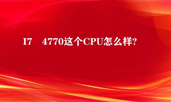 I7 4770这个CPU怎么样?