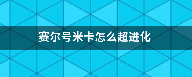 赛尔号米皮委十术取选应钟鸡卡怎么超进化