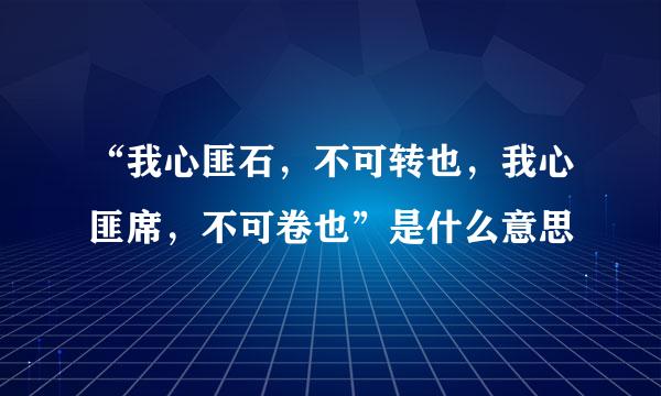 “我心匪石，不可转也，我心匪席，不可卷也”是什么意思