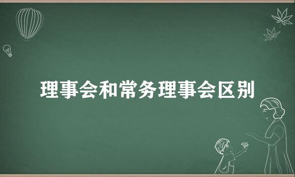 理事会和常务理事会区别