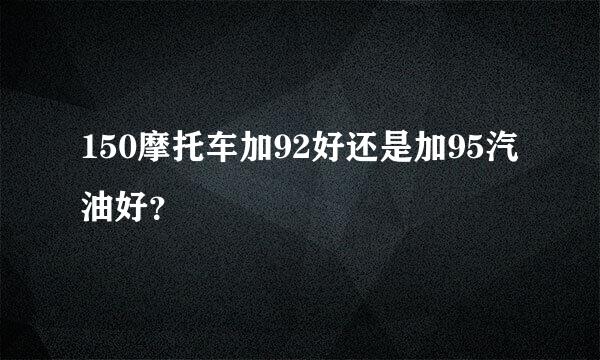 150摩托车加92好还是加95汽油好？