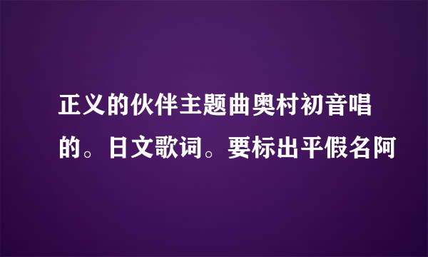 正义的伙伴主题曲奥村初音唱的。日文歌词。要标出平假名阿