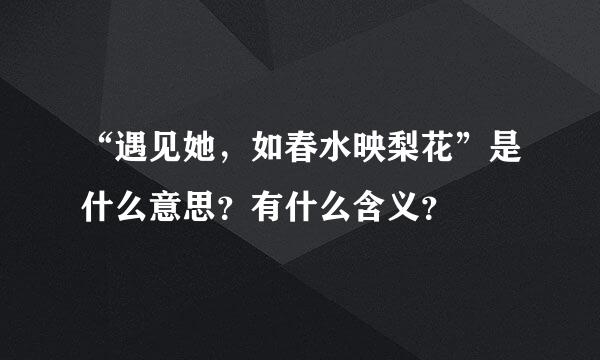 “遇见她，如春水映梨花”是什么意思？有什么含义？