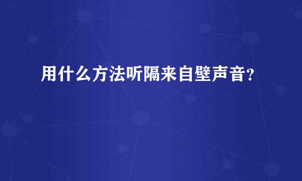 用什么方法听隔来自壁声音？