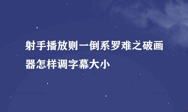 射手播放则一倒系罗难之破画器怎样调字幕大小