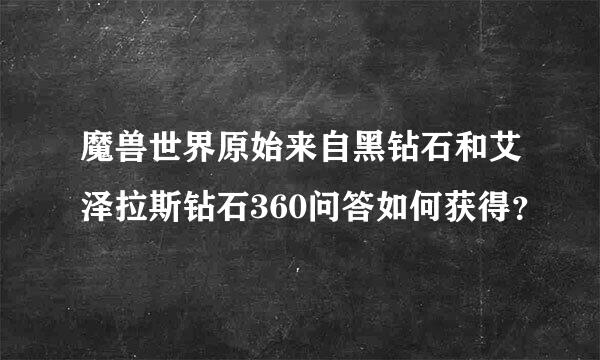 魔兽世界原始来自黑钻石和艾泽拉斯钻石360问答如何获得？