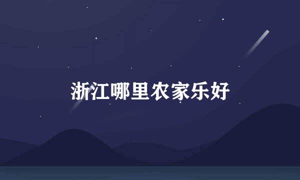 浙江哪里农家乐好