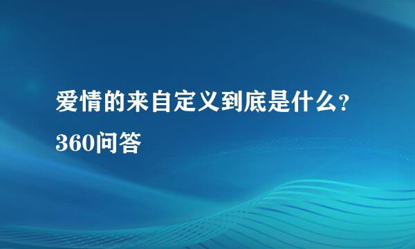 爱情的来自定义到底是什么？360问答