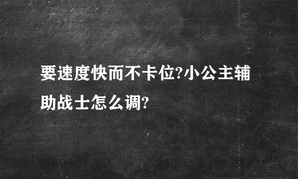 要速度快而不卡位?小公主辅助战士怎么调?