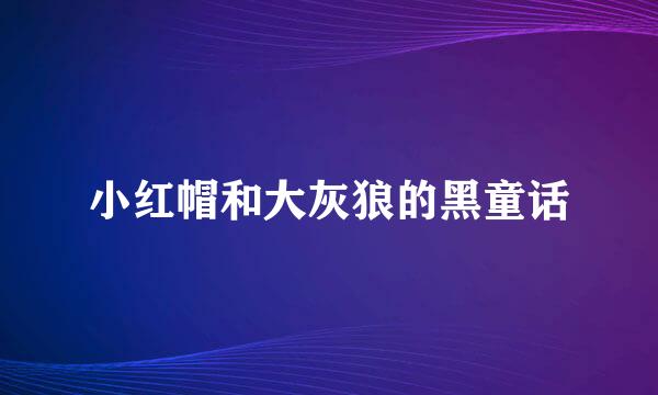 小红帽和大灰狼的黑童话