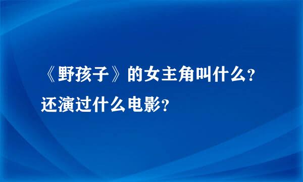 《野孩子》的女主角叫什么？还演过什么电影？