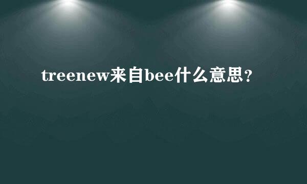 treenew来自bee什么意思？