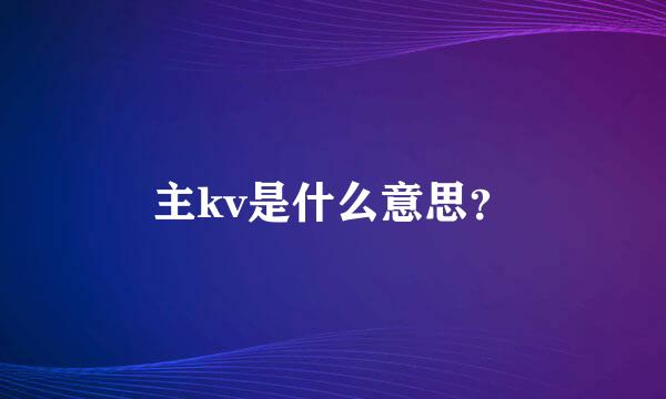 主kv是什么意思？