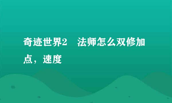 奇迹世界2 法师怎么双修加点，速度