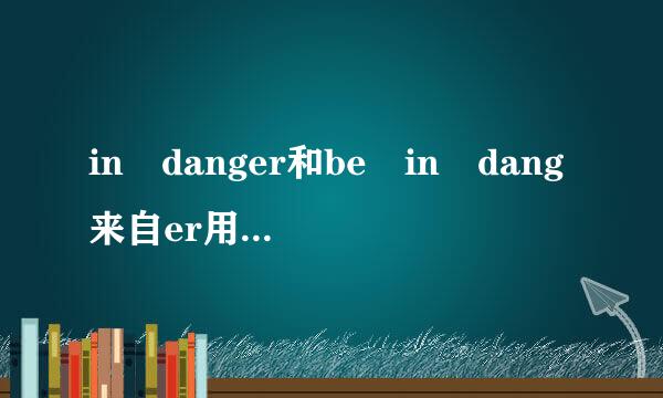 in danger和be in dang来自er用法的区别