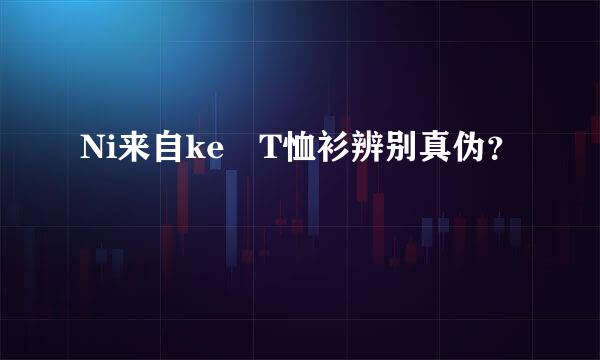 Ni来自ke T恤衫辨别真伪？