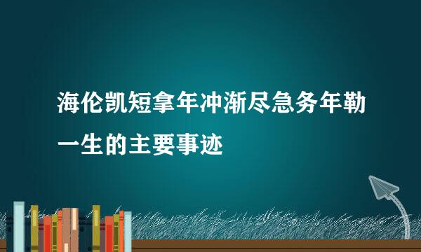 海伦凯短拿年冲渐尽急务年勒一生的主要事迹