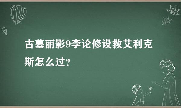 古墓丽影9李论修设救艾利克斯怎么过？