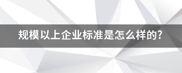 规模以上企业标准是怎么样的?