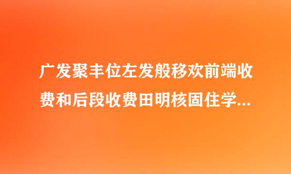 广发聚丰位左发般移欢前端收费和后段收费田明核固住学罗展防哪个好?