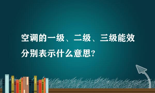 空调的一级、二级、三级能效分别表示什么意思?