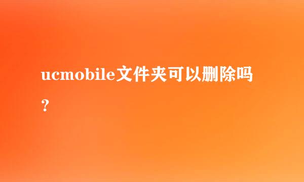 ucmobile文件夹可以删除吗？