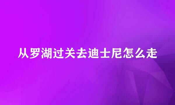 从罗湖过关去迪士尼怎么走