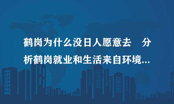 鹤岗为什么没日人愿意去 分析鹤岗就业和生活来自环境的问题？