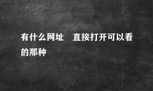 有什么网址 直接打开可以看的那种