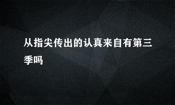 从指尖传出的认真来自有第三季吗