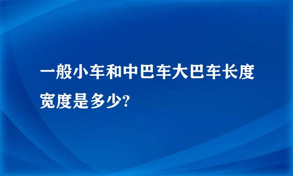 一般小车和中巴车大巴车长度宽度是多少?