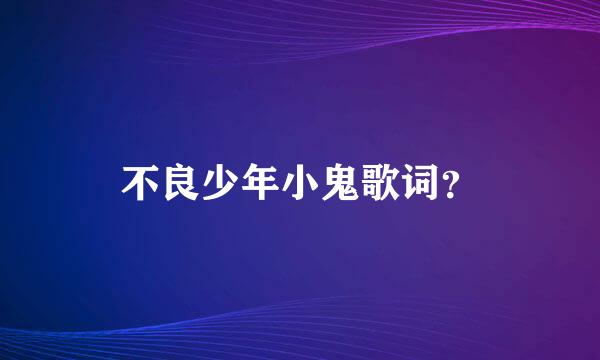 不良少年小鬼歌词？