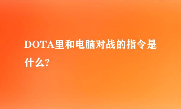 DOTA里和电脑对战的指令是什么?