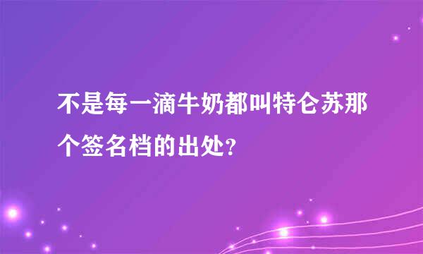 不是每一滴牛奶都叫特仑苏那个签名档的出处？