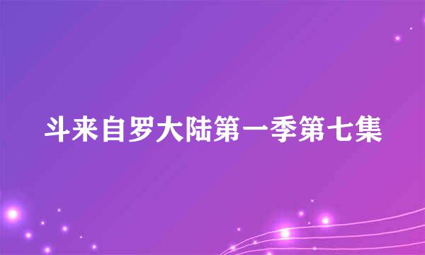 斗来自罗大陆第一季第七集