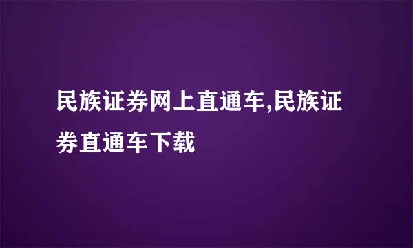 民族证券网上直通车,民族证券直通车下载