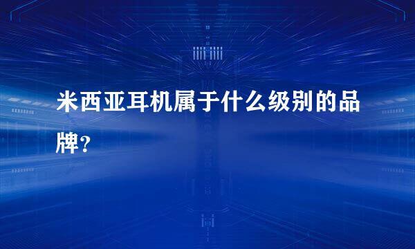 米西亚耳机属于什么级别的品牌？