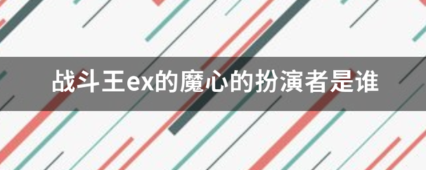 战斗王ex的魔心任复的扮演者是谁