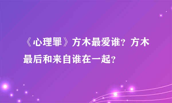 《心理罪》方木最爱谁？方木最后和来自谁在一起？