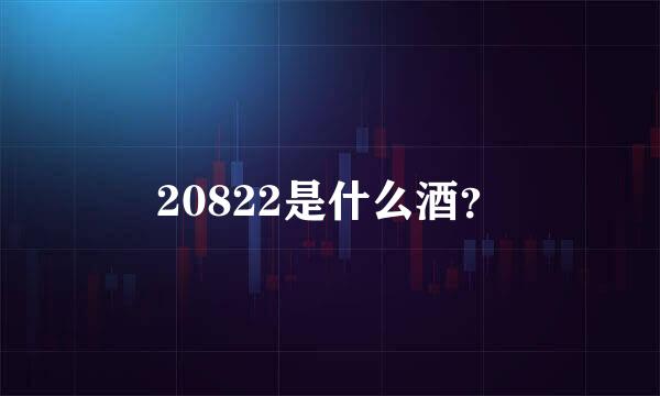 20822是什么酒？