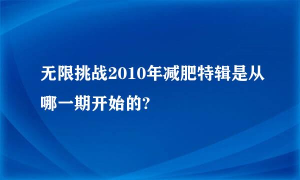 无限挑战2010年减肥特辑是从哪一期开始的?