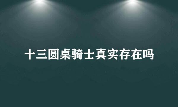 十三圆桌骑士真实存在吗