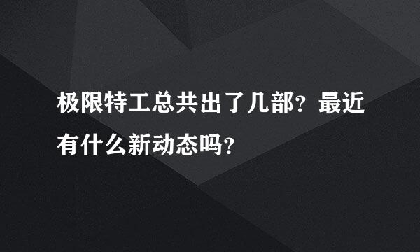 极限特工总共出了几部？最近有什么新动态吗？