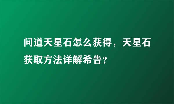 问道天星石怎么获得，天星石获取方法详解希告？