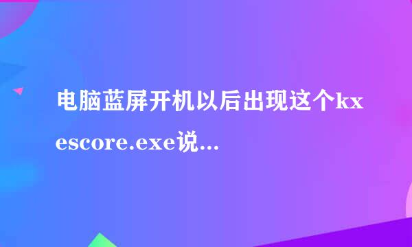 电脑蓝屏开机以后出现这个kxescore.exe说是遇到问题已停止工作。这该怎么办？？