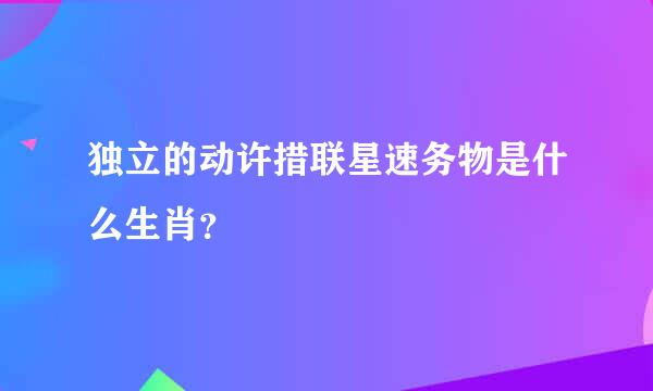 独立的动许措联星速务物是什么生肖？